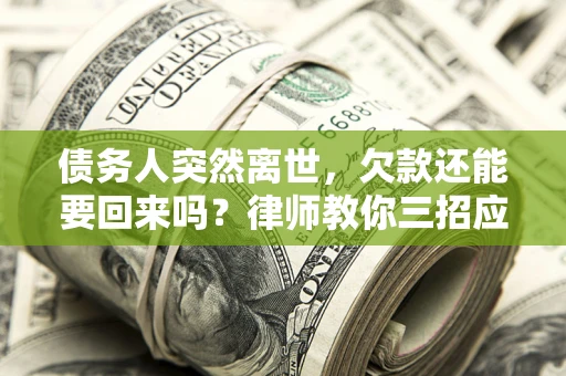 济南债务人突然离世，欠款还能要回来吗？律师教你三招应对