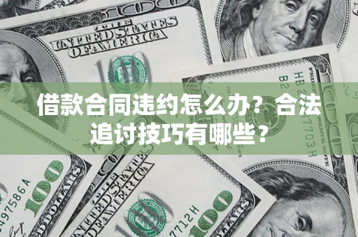 济南借款合同违约怎么办？合法追讨技巧有哪些？