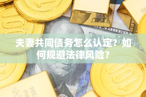 济南夫妻共同债务怎么认定？如何规避法律风险？