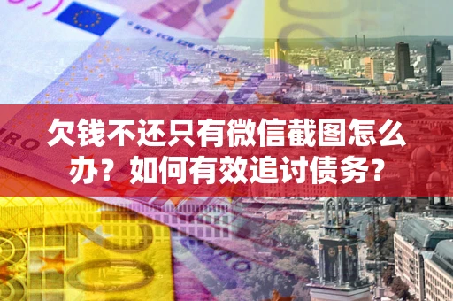 济南欠钱不还只有微信截图怎么办？如何有效追讨债务？