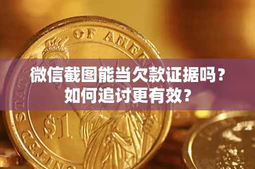 济南微信截图能当欠款证据吗？如何追讨更有效？