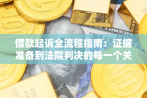 济南借款起诉全流程指南：证据准备到法院判决的每一个关键步骤