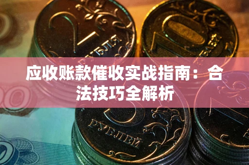 济南应收账款催收实战指南：合法技巧全解析