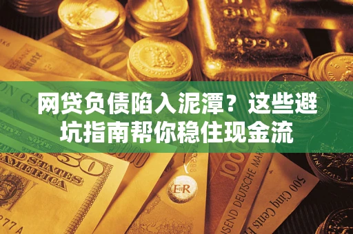 济南网贷负债陷入泥潭？这些避坑指南帮你稳住现金流