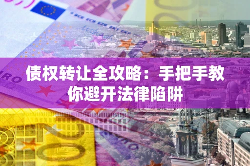 济南债权转让全攻略：手把手教你避开法律陷阱