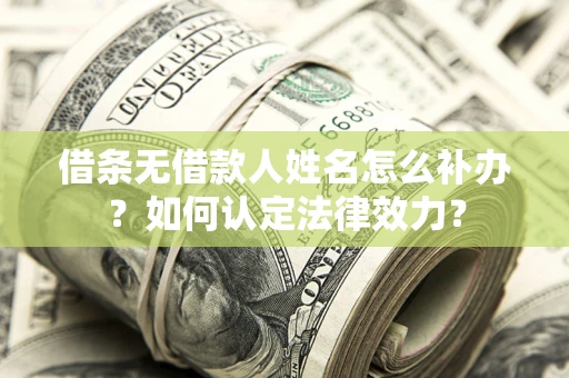 济南借条无借款人姓名怎么补办？如何认定法律效力？