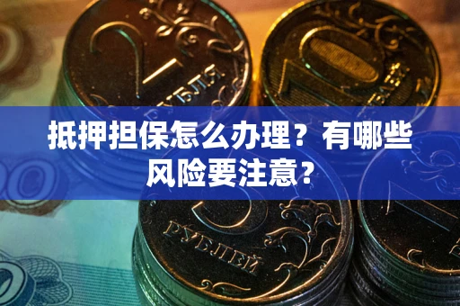 济南抵押担保怎么办理？有哪些风险要注意？
