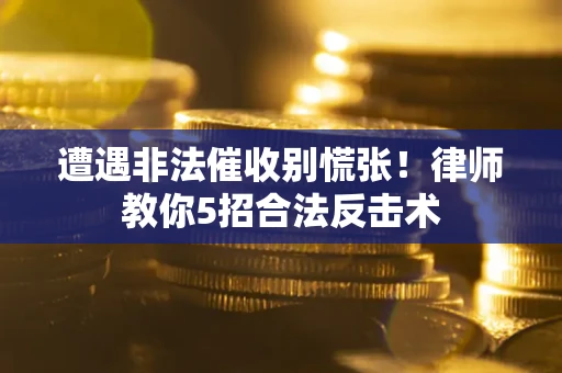 济南遭遇非法催收别慌张！律师教你5招合法反击术
