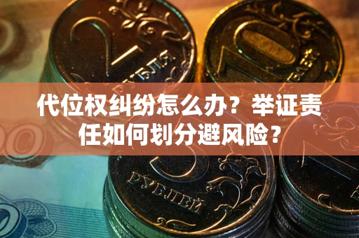 济南代位权纠纷怎么办？举证责任如何划分避风险？