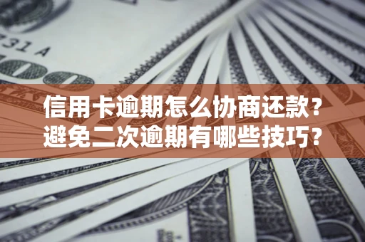 济南信用卡逾期怎么协商还款？避免二次逾期有哪些技巧？