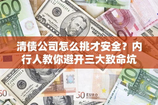济南清债公司怎么挑才安全?内行人教你避开三大致命坑 济南清债公司怎么挑才安全?内行人教你避开三大致命坑