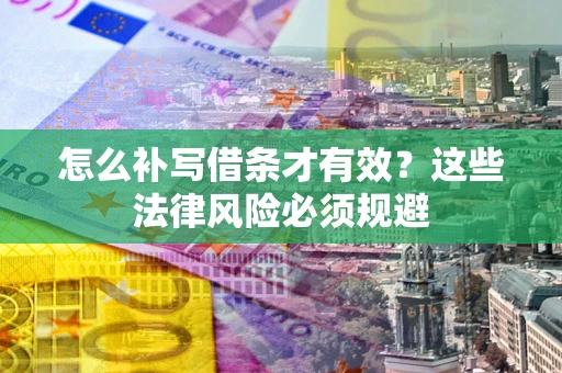 济南怎么补写借条才有效？这些法律风险必须规避