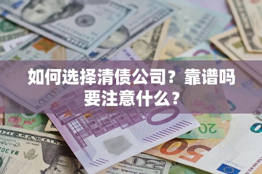济南如何选择清债公司？靠谱吗要注意什么？