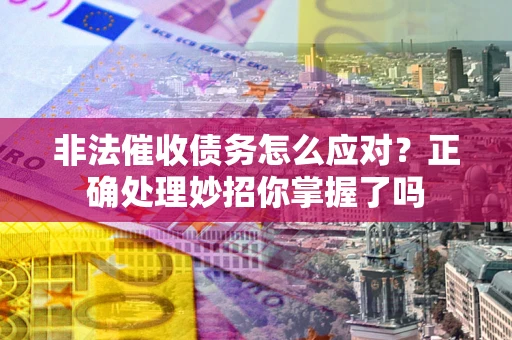 济南非法催收债务怎么应对？正确处理妙招你掌握了吗