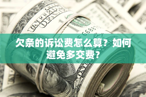 济南欠条的诉讼费怎么算？如何避免多交费？