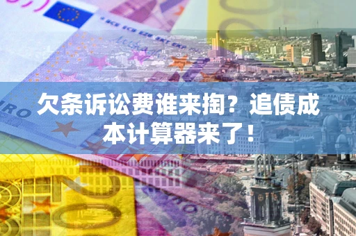 济南欠条诉讼费谁来掏？追债成本计算器来了！