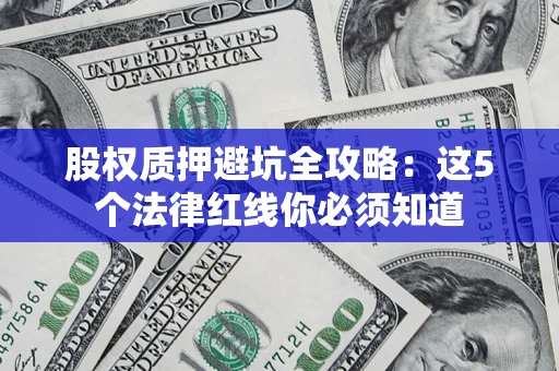 济南股权质押避坑全攻略：这5个法律红线你必须知道
