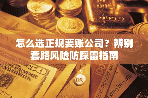 济南怎么选正规要账公司？辨别套路风险防踩雷指南