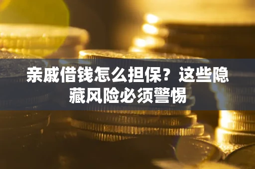 济南亲戚借钱怎么担保？这些隐藏风险必须警惕