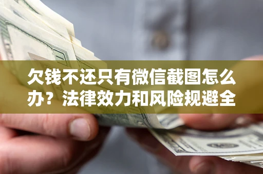 济南欠钱不还只有微信截图怎么办？法律效力和风险规避全解析