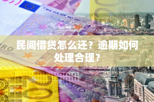 济南民间借贷怎么还？逾期如何处理合理？