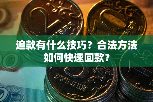 济南追款有什么技巧？合法方法如何快速回款？