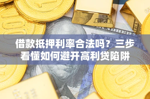 济南借款抵押利率合法吗？三步看懂如何避开高利贷陷阱