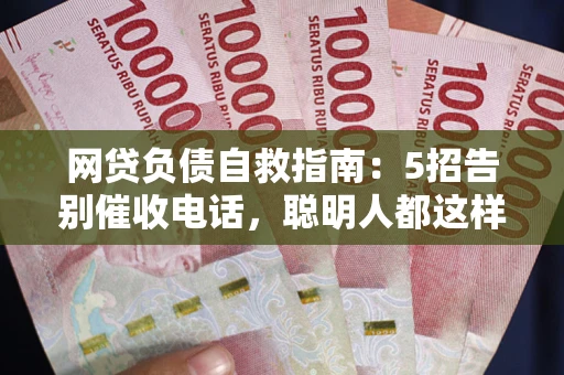 济南网贷负债自救指南：5招告别催收电话，聪明人都这样做