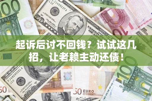 济南起诉后讨不回钱？试试这几招，让老赖主动还债！