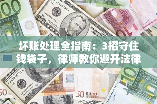 济南坏账处理全指南：3招守住钱袋子，律师教你避开法律雷区