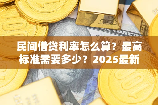 济南民间借贷利率怎么算？最高标准需要多少？2025最新避坑指南