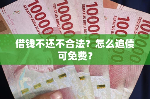 济南借钱不还不合法？怎么追债可免费？