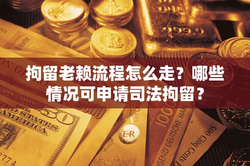 济南拘留老赖流程怎么走?哪些情况可申请司法拘留? 济南拘留老赖流程怎么走?哪些情况可申请司法拘留?