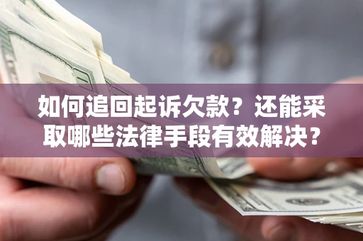 济南如何追回起诉欠款？还能采取哪些法律手段有效解决？