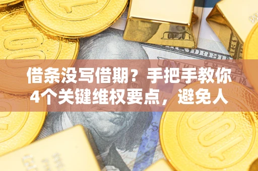 济南借条没写借期？手把手教你4个关键维权要点，避免人财两空