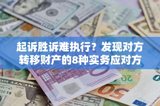 济南起诉胜诉难执行？发现对方转移财产的8种实务应对方案
