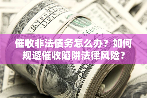济南催收非法债务怎么办？如何规避催收陷阱法律风险？