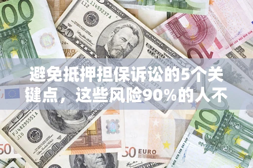 济南避免抵押担保诉讼的5个关键点，这些风险90%的人不知道！