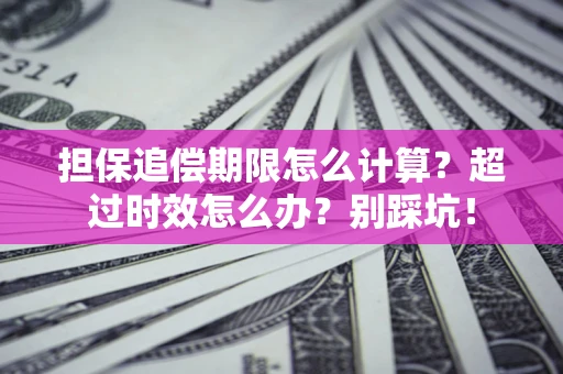 济南担保追偿期限怎么计算？超过时效怎么办？别踩坑！