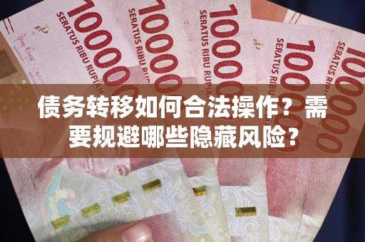 济南债务转移如何合法操作？需要规避哪些隐藏风险？