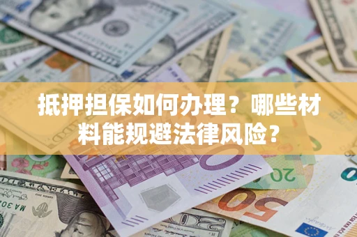济南抵押担保如何办理？哪些材料能规避法律风险？