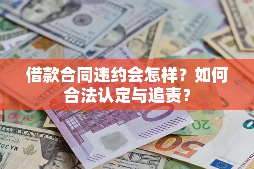 济南借款合同违约会怎样？如何合法认定与追责？