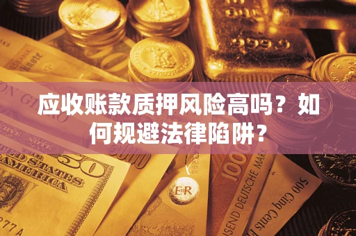 济南应收账款质押风险高吗？如何规避法律陷阱？