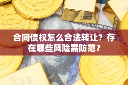 济南合同债权怎么合法转让？存在哪些风险需防范？