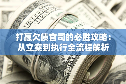 济南打赢欠债官司的必胜攻略：从立案到执行全流程解析