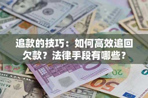 济南追款的技巧：如何高效追回欠款？法律手段有哪些？
