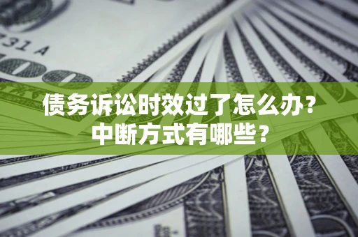 济南债务诉讼时效过了怎么办？中断方式有哪些？