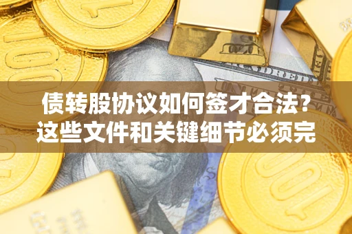 济南债转股协议如何签才合法？这些文件和关键细节必须完整