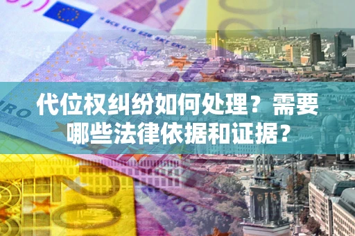 济南代位权纠纷如何处理？需要哪些法律依据和证据？