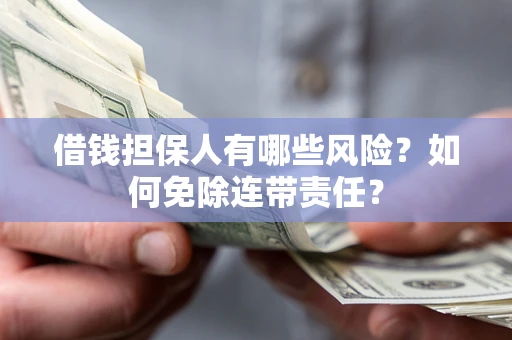 济南借钱担保人有哪些风险？如何免除连带责任？